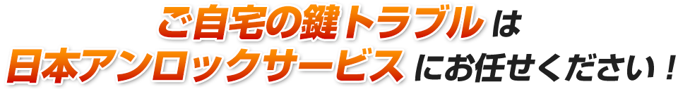 ご自宅の鍵トラブルは日本アンロックサービスにお任せください！