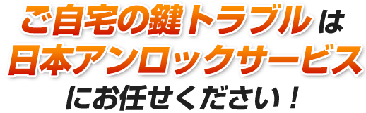 ご自宅の鍵トラブルは日本アンロックサービスにお任せください！