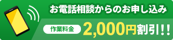 お電話相談からのお申し込み 作業料金1,000円割引